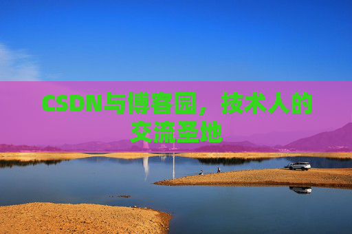 CSDN与博客园，技术人的交流圣地